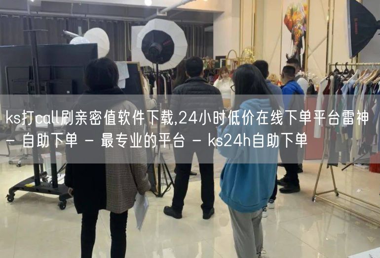 ks打call刷亲密值软件下载,24小时低价在线下单平台雷神 - 自助下单 - 